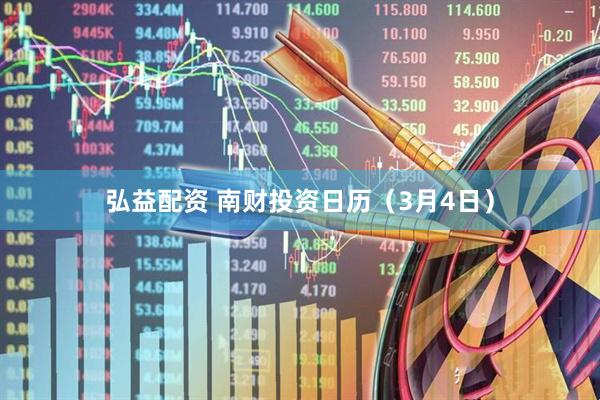 弘益配资 南财投资日历（3月4日）