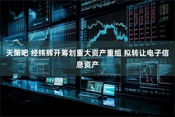 天策吧 经纬辉开筹划重大资产重组 拟转让电子信息资产