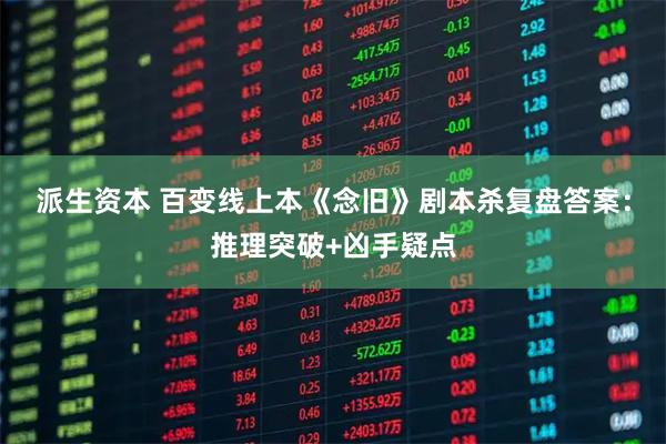 派生资本 百变线上本《念旧》剧本杀复盘答案：推理突破+凶手疑点