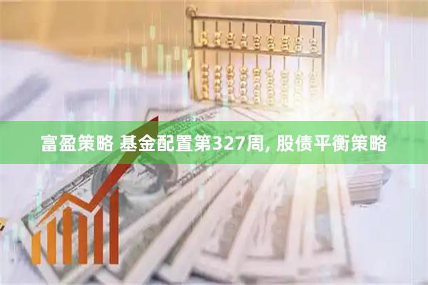 富盈策略 基金配置第327周, 股债平衡策略