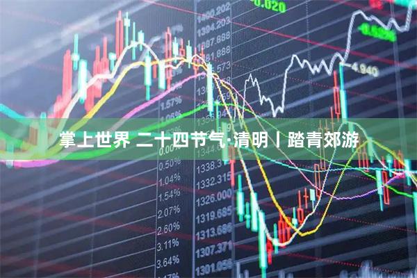 掌上世界 二十四节气·清明丨踏青郊游
