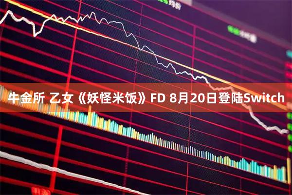 牛金所 乙女《妖怪米饭》FD 8月20日登陆Switch