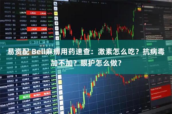 易资配 Bell麻痹用药速查：激素怎么吃？抗病毒加不加？眼护怎么做？