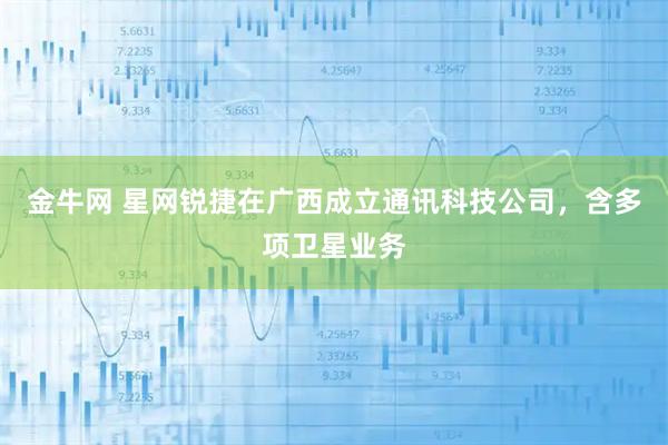 金牛网 星网锐捷在广西成立通讯科技公司，含多项卫星业务