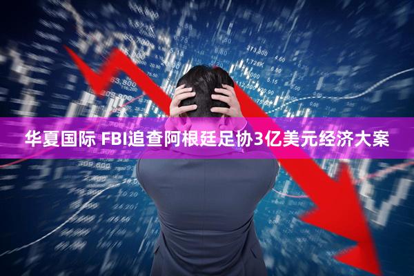 华夏国际 FBI追查阿根廷足协3亿美元经济大案