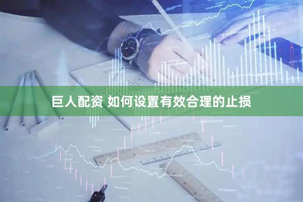 巨人配资 如何设置有效合理的止损